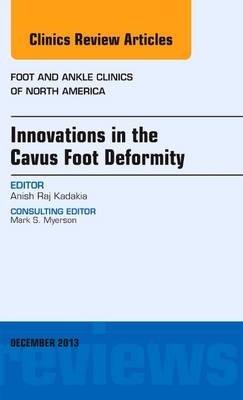 Innovations in the Cavus Foot Deformity, An Issue of Foot and Ankle Clinics - Anish R. Kadakia