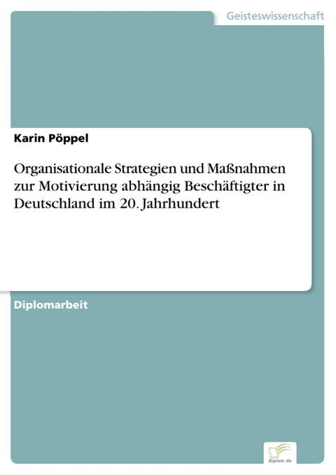 Organisationale Strategien und Maßnahmen zur Motivierung abhängig Beschäftigter in Deutschland im 20. Jahrhundert -  Karin Pöppel