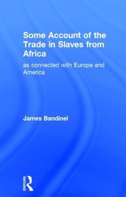 Some Account of the Trade in Slaves from Africa as Connected with Europe - James Bandinel