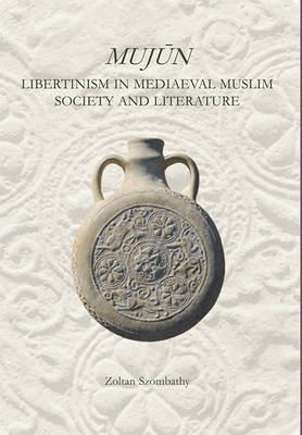 Mujùn: Libertinism in Medieval Muslim Society and Literature - Zoltan Szombathy