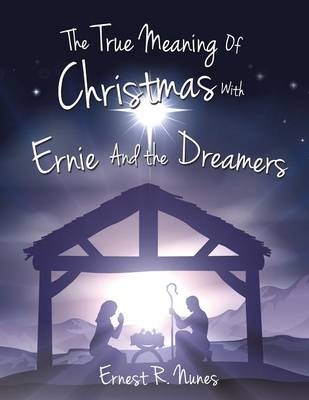 The True Meaning of Christmas with Ernie and the Dreamer - Ernest R Nunes