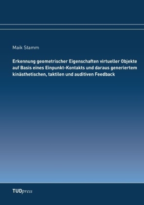 Erkennung geometrischer Eigenschaften virtueller Objekte auf Basis eines Einpunkt-Kontakts und daraus generiertem kinästhetischen, taktilen und auditiven Feedback - Maik Stamm