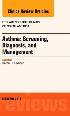 Asthma: Screening, Diagnosis, Management, An Issue of Otolaryngologic Clinics of North America - Karen Calhoun