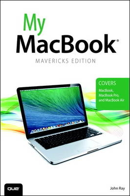 My MacBook (covers OS X Mavericks on MacBook, MacBook Pro, and MacBook Air) - John Ray