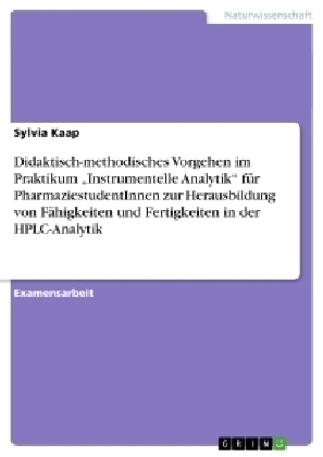 Didaktisch-methodisches Vorgehen im Praktikum "Instrumentelle Analytik" für PharmaziestudentInnen zur Herausbildung von Fähigkeiten und Fertigkeiten in der HPLC-Analytik - Sylvia Kaap