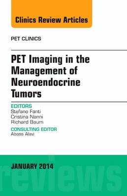 PET Imaging in the Management of Neuroendocrine Tumors, An Issue of PET Clinics - Stefano Fanti, Cristina Nanni, Richard P. Baum
