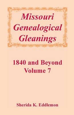 Missouri Genealogical Gleanings 1840 and Beyond, Vol. 7 - Sherida K Eddlemon