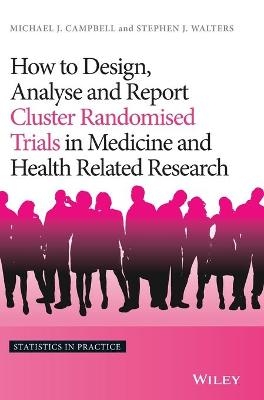 How to Design, Analyse and Report Cluster Randomised Trials in Medicine and Health Related Research - Michael J. Campbell, Stephen J. Walters