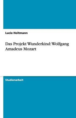 Das Projekt Wunderkind: Wolfgang Amadeus Mozart - Lucie Holtmann