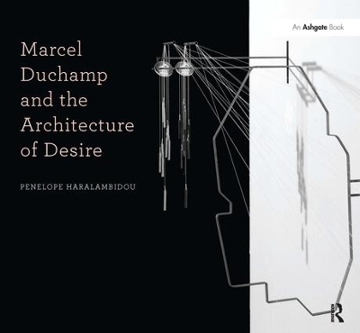 Marcel Duchamp and the Architecture of Desire - Penelope Haralambidou