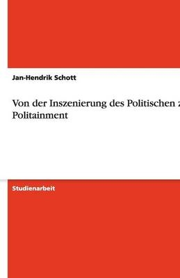Von der Inszenierung des Politischen zum Politainment - Jan-Hendrik Schott