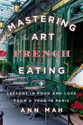 Mastering the Art of French Eating - Ann Mah