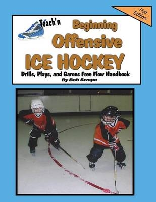 Teach'n Beginning Offensive Ice Hockey Drills, Plays, and Games Free Flow Handbook - Bob Swope