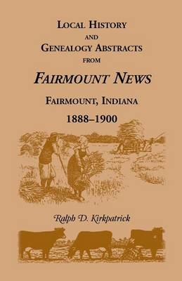 Local History and Genealogy Abstracts from Fairmount News, Fairmount, Indiana, 1888-1900 - Ralph D Kirkpatrick