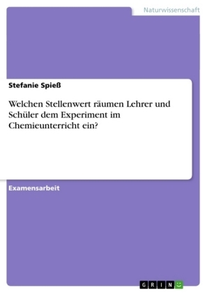 Welchen Stellenwert räumen Lehrer und Schüler dem Experiment im Chemieunterricht ein? - Stefanie Spieß