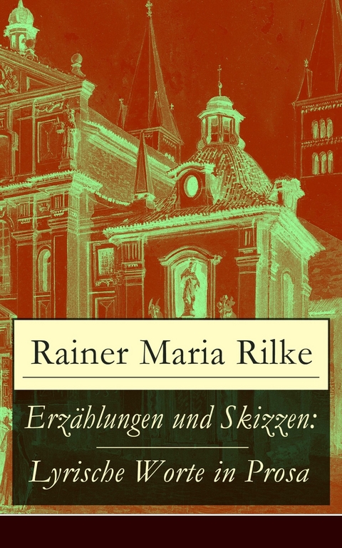 Erzählungen und Skizzen: Lyrische Worte in Prosa - Rainer Maria Rilke