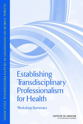 Establishing Transdisciplinary Professionalism for Improving Health Outcomes -  Institute of Medicine,  Board on Global Health,  Global Forum on Innovation in Health Professional Education