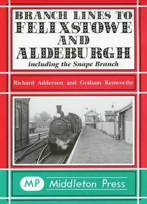 Branch Lines to Felixstowe and Aldeburgh - Richard Adderson, Graham Kenworthy