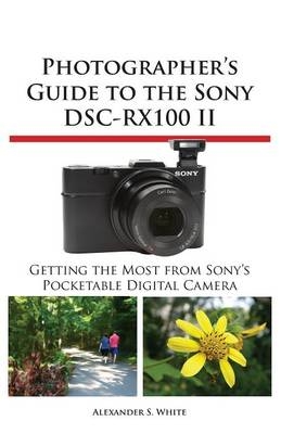 Photographer's Guide to the Sony Dsc-Rx100 II - Alexander S White