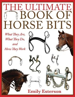 The Ultimate Book of Horse Bits - Emily Esterson