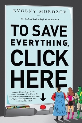 To Save Everything, Click Here - Evgeny Morozov