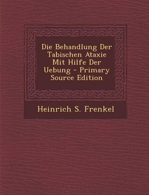 Die Behandlung Der Tabischen Ataxie Mit Hilfe Der Uebung - Heinrich S Frenkel