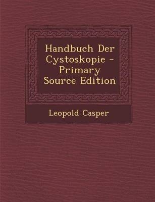 Handbuch Der Cystoskopie - Leopold Casper