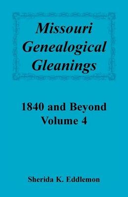 Missouri Genealogical Gleanings 1840 and Beyond, Vol. 4 - Sherida K Eddlemon