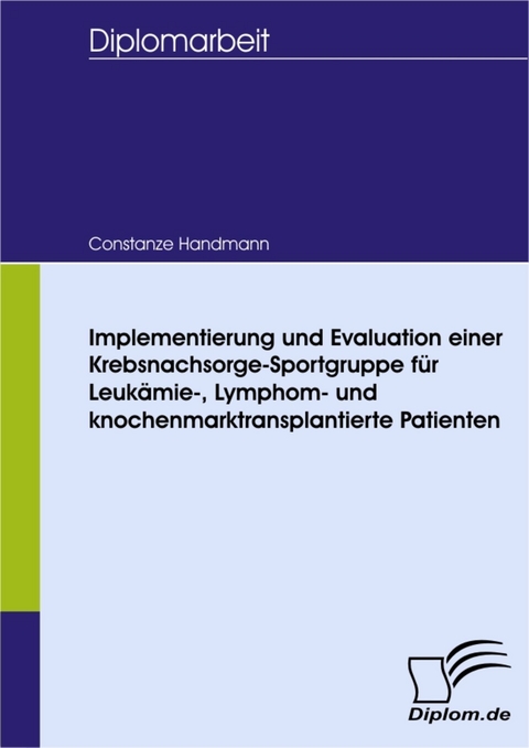 Implementierung und Evaluation einer Krebsnachsorge-Sportgruppe für Leukämie-, Lymphom- und knochenmarktransplantierte Patienten -  Constanze Handmann