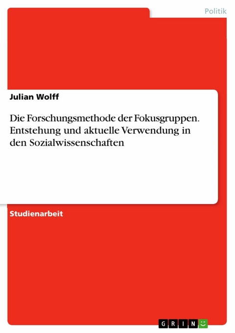 Die Forschungsmethode der Fokusgruppen. Entstehung und aktuelle Verwendung in den Sozialwissenschaften -  Julian Wolff