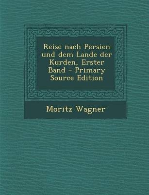 Reise Nach Persien Und Dem Lande Der Kurden, Erster Band - Moritz Wagner