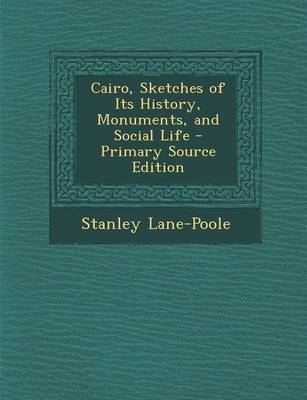 Cairo, Sketches of Its History, Monuments, and Social Life - Stanley Lane-Poole