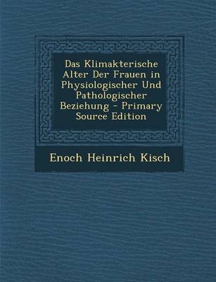 Klimakterische Alter Der Frauen in Physiologischer Und Pathologischer Beziehung - Enoch Heinrich Kisch