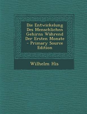 Die Entwickelung Des Menschlichen Gehirns Wahrend Der Ersten Monate - Wilhelm His