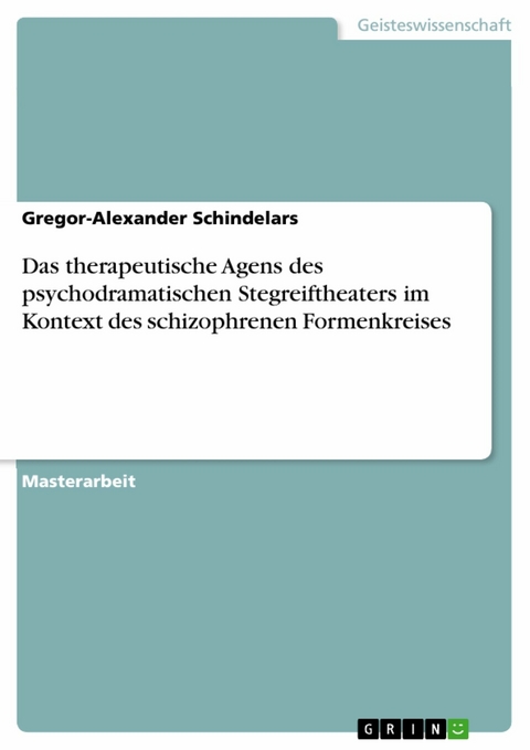 Das therapeutische Agens des psychodramatischen Stegreiftheaters im Kontext des schizophrenen Formenkreises - Gregor-Alexander Schindelars