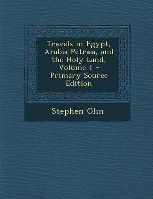 Travels in Egypt, Arabia Petraea, and the Holy Land, Volume 1 - Primary Source Edition - Stephen Olin