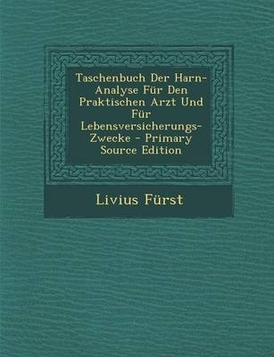 Taschenbuch Der Harn-Analyse Fur Den Praktischen Arzt Und Fur Lebensversicherungs-Zwecke - Livius Furst