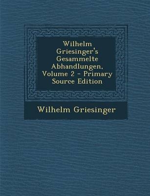 Wilhelm Griesinger's Gesammelte Abhandlungen, Volume 2 - Wilhelm Griesinger