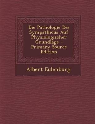 Die Pathologie Des Sympathicus Auf Physiologischer Grundlage - Albert Eulenburg