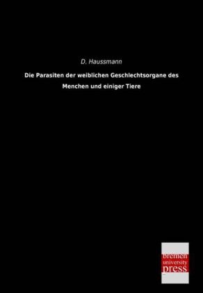 Die Parasiten der weiblichen Geschlechtsorgane des Menchen und einiger Tiere - D. Haussmann