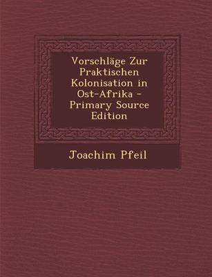 Vorschlage Zur Praktischen Kolonisation in Ost-Afrika - Joachim Pfeil