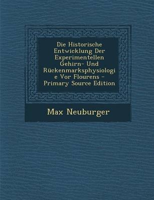 Die Historische Entwicklung Der Experimentellen Gehirn- Und Ruckenmarksphysiologie VOR Flourens - Professor Max Neuburger