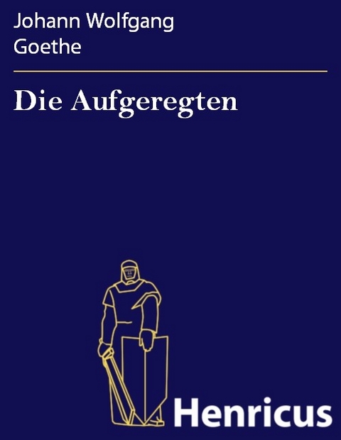 Die Aufgeregten -  Johann Wolfgang Goethe