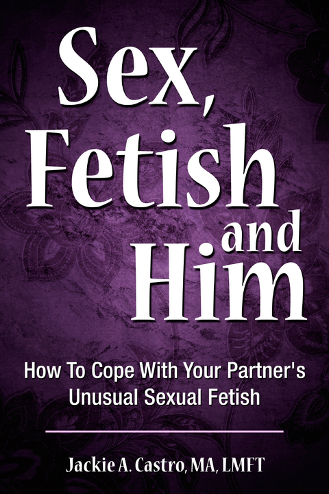 Sex, Fetish and Him - LMFT Jackie A. Castro MA