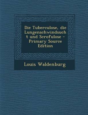 Tuberculose, Die Lungenschwindsucht Und Scrofulose - Louis Waldenburg