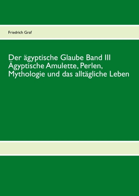 Der ägyptische Glaube Band III Ägyptische Amulette, Perlen, Mythologie und das alltägliche Leben - Friedrich Graf