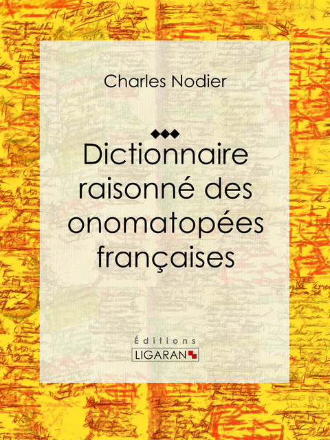 Dictionnaire raisonné des onomatopées françaises - Charles Nodier,  Ligaran