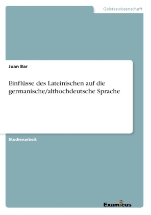EinflÃ¼sse des Lateinischen auf die germanische/althochdeutsche Sprache - Juan Bar
