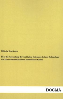 Über die Anwendung der vertikalen Extension bei der Behandlung von Oberschenkelfrakturen rachitischer Kinder - Wilhelm Stoeltzner