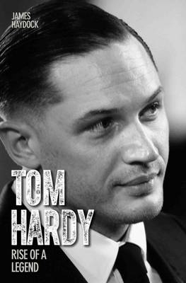 Tom Hardy - Rise of a Legend - James Haydock